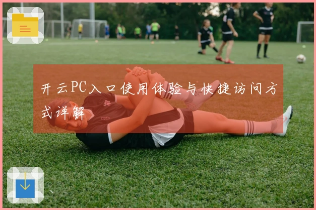 开云PC入口使用体验与快捷访问方式详解