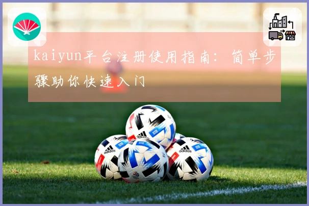 kaiyun平台注册使用指南：简单步骤助你快速入门