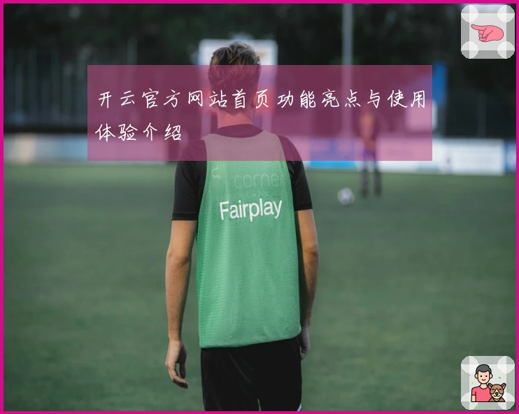 开云官方网站首页功能亮点与使用体验介绍