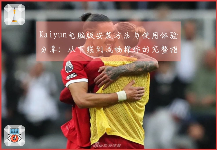 Kaiyun电脑版安装方法与使用体验分享：从下载到流畅操作的完整指南