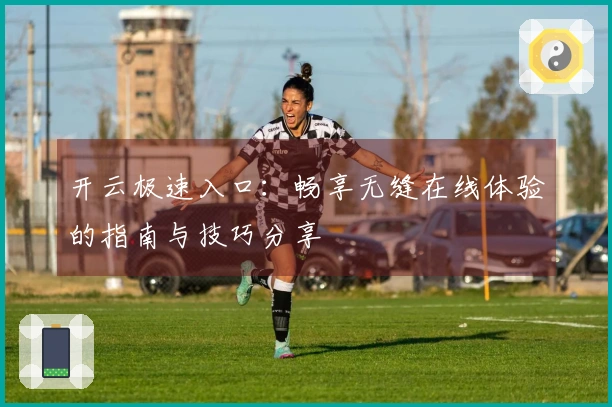 开云极速入口：畅享无缝在线体验的指南与技巧分享