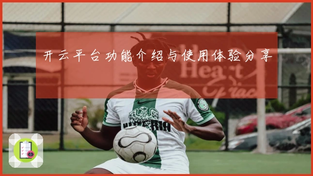 开云平台功能介绍与使用体验分享