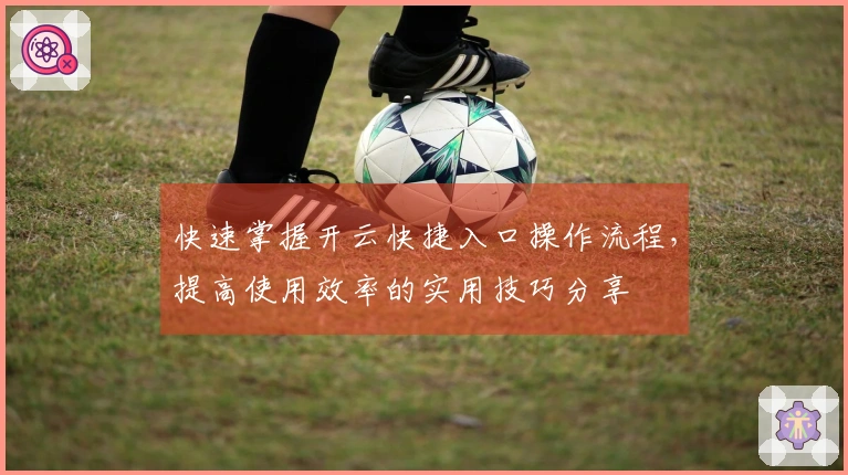 快速掌握开云快捷入口操作流程，提高使用效率的实用技巧分享