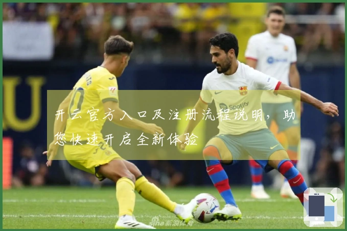 开云官方入口及注册流程说明，助您快速开启全新体验