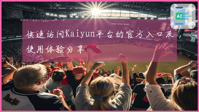 快速访问Kaiyun平台的官方入口及使用体验分享
