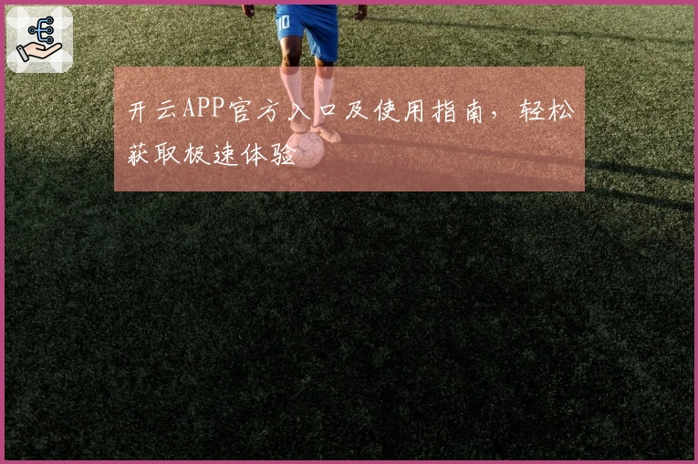 开云APP官方入口及使用指南，轻松获取极速体验