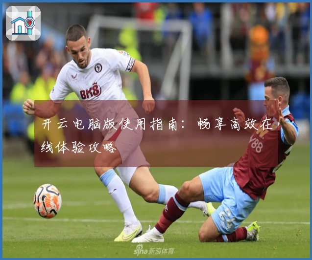 开云电脑版使用指南：畅享高效在线体验攻略