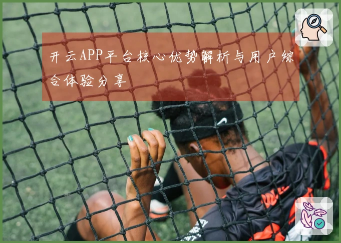开云APP平台核心优势解析与用户综合体验分享