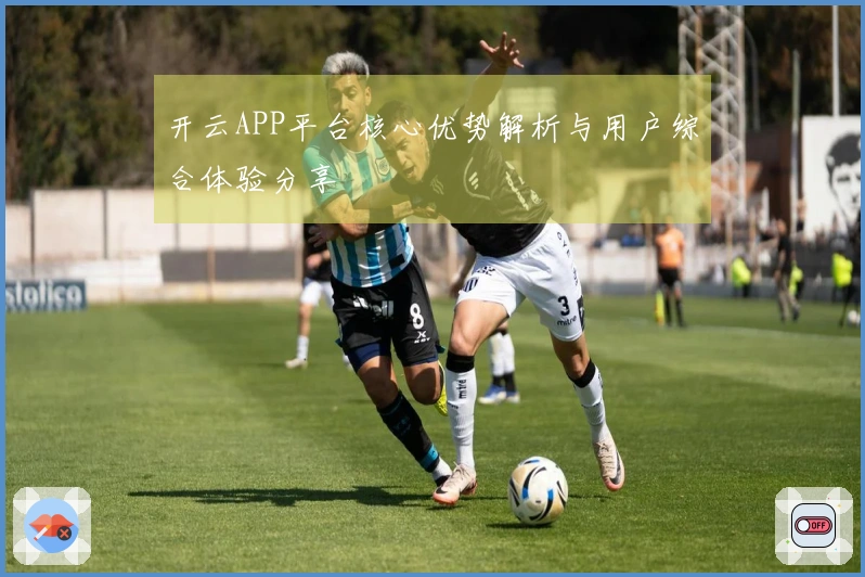 开云APP平台核心优势解析与用户综合体验分享