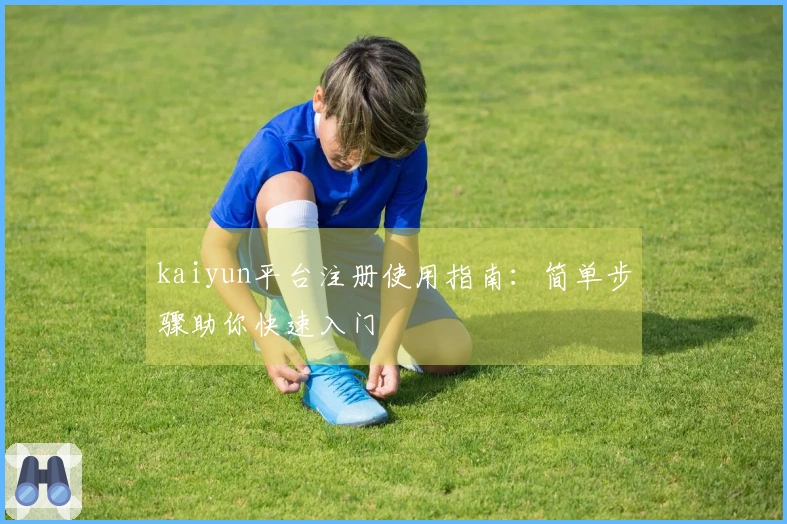kaiyun平台注册使用指南：简单步骤助你快速入门