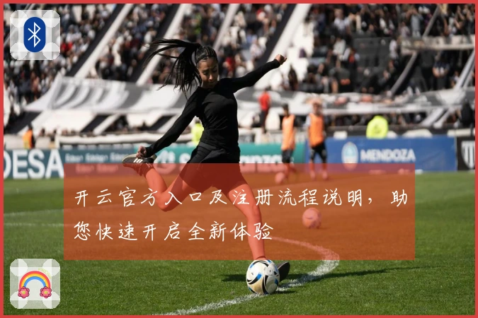 开云官方入口及注册流程说明，助您快速开启全新体验