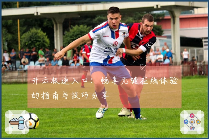 开云极速入口:畅享无缝在线体验的指南与技巧分享