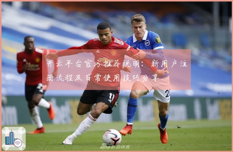 开云平台官方推荐说明:新用户注册流程及日常使用技巧分享