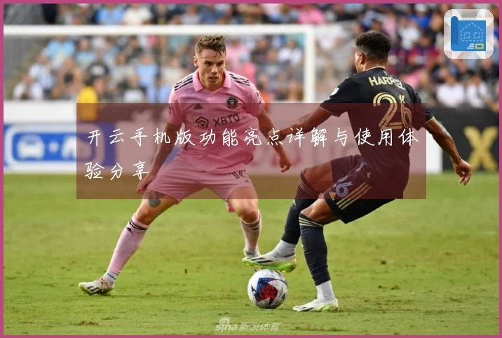 开云手机版功能亮点详解与使用体验分享