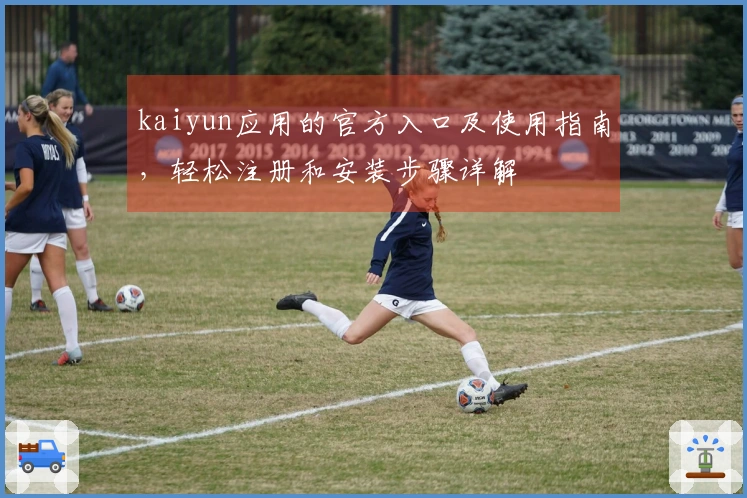 kaiyun应用的官方入口及使用指南，轻松注册和安装步骤详解