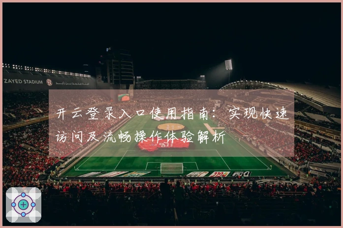 开云登录入口使用指南：实现快速访问及流畅操作体验解析