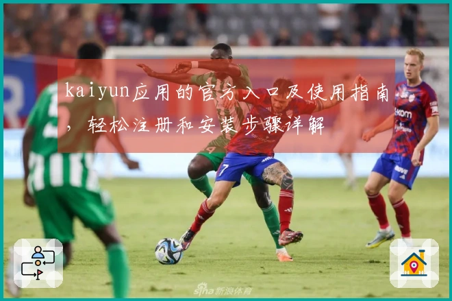 kaiyun应用的官方入口及使用指南，轻松注册和安装步骤详解